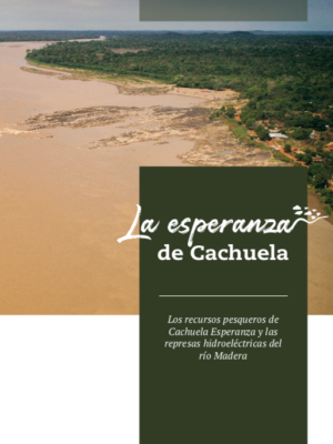 La esperanza de Cachuela: Los recursos pesqueros de Cachuela Esperanza y las represas hidroeléctricas del río Madera